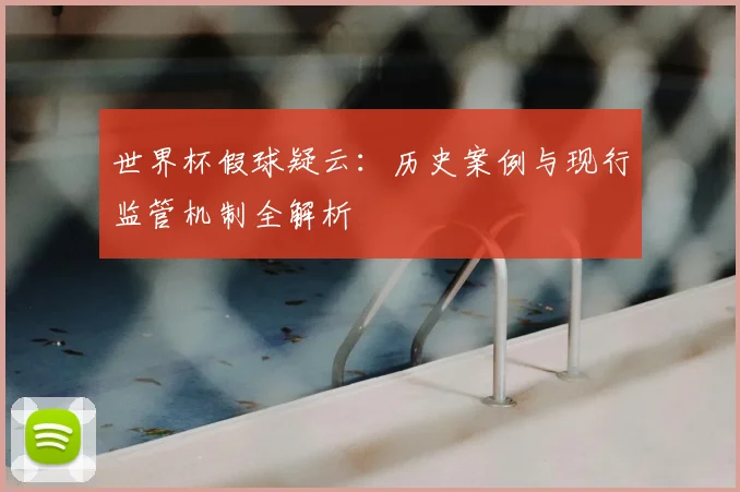 世界杯假球疑云：历史案例与现行监管机制全解析