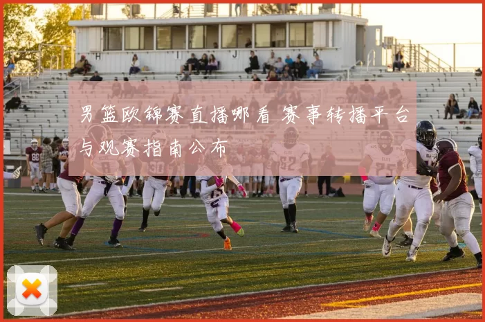 男篮欧锦赛直播哪看 赛事转播平台与观赛指南公布