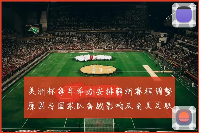 美洲杯每年举办安排解析赛程调整原因与国家队备战影响及南美足联动因