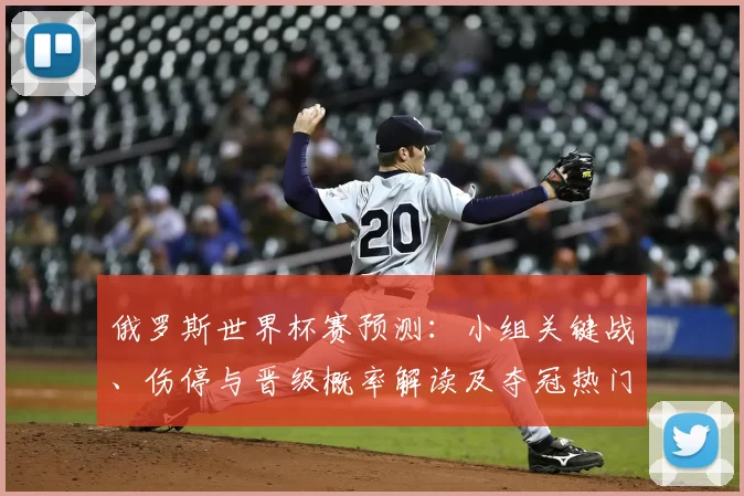 俄罗斯世界杯赛预测：小组关键战、伤停与晋级概率解读及夺冠热门变化看点