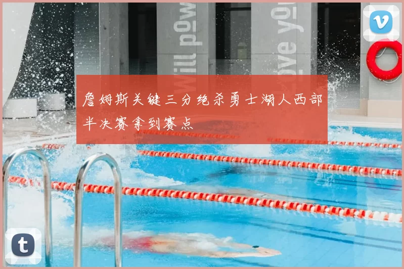 詹姆斯关键三分绝杀勇士湖人西部半决赛拿到赛点