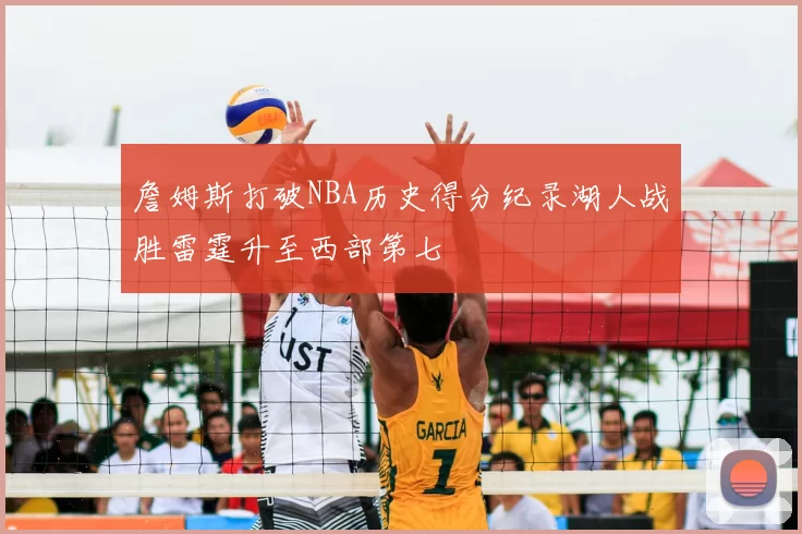 詹姆斯打破NBA历史得分纪录湖人战胜雷霆升至西部第七