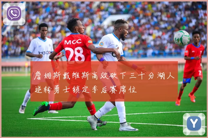 詹姆斯戴维斯高效砍下三十分湖人逆转勇士锁定季后赛席位