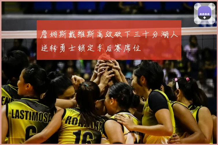 詹姆斯戴维斯高效砍下三十分湖人逆转勇士锁定季后赛席位