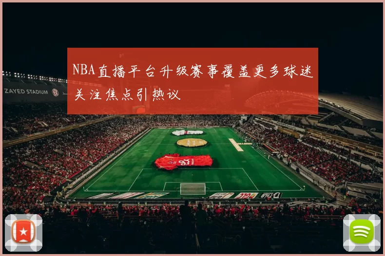 NBA直播平台升级赛事覆盖更多球迷关注焦点引热议