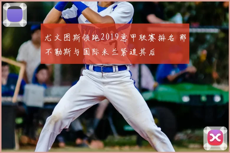 尤文图斯领跑2019意甲联赛排名 那不勒斯与国际米兰紧追其后
