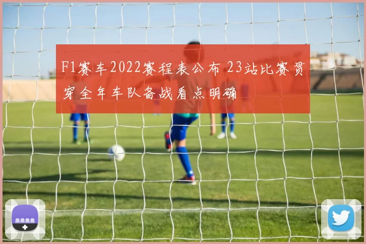 F1赛车2022赛程表公布 23站比赛贯穿全年车队备战看点明确
