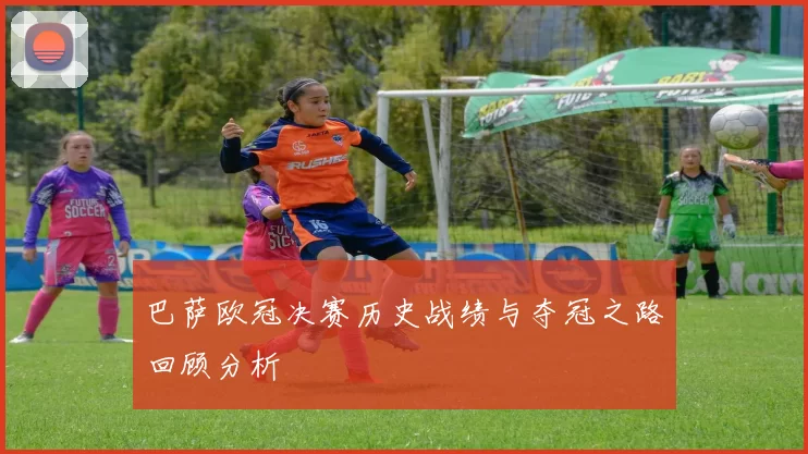 巴萨欧冠决赛历史战绩与夺冠之路回顾分析