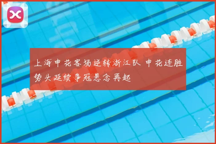 上海申花客场逆转浙江队 申花连胜势头延续争冠悬念再起