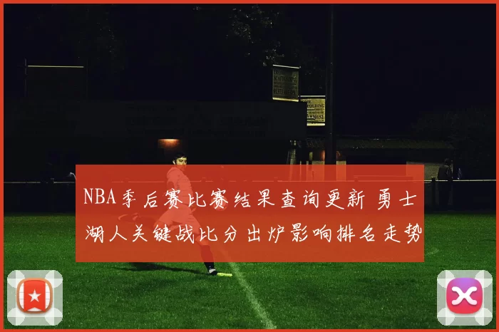 NBA季后赛比赛结果查询更新 勇士湖人关键战比分出炉影响排名走势