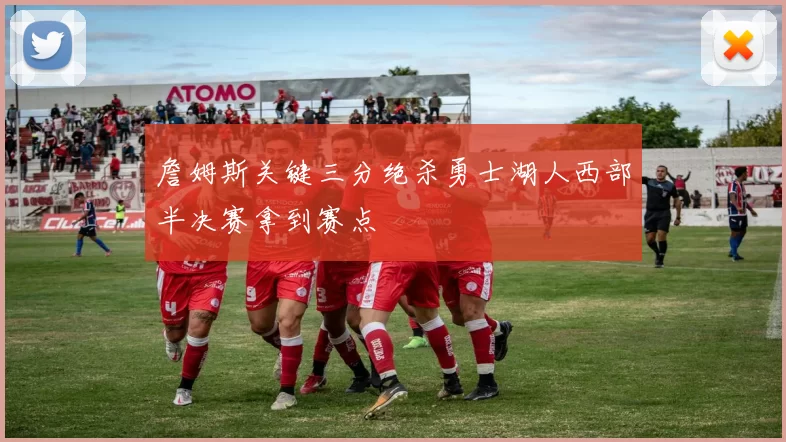 詹姆斯关键三分绝杀勇士湖人西部半决赛拿到赛点