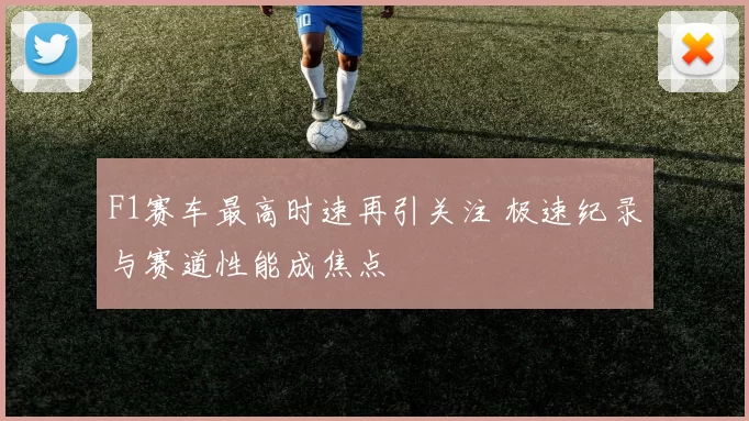 F1赛车最高时速再引关注 极速纪录与赛道性能成焦点