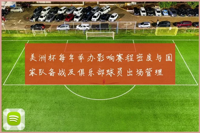 美洲杯每年举办影响赛程密度与国家队备战及俱乐部球员出场管理