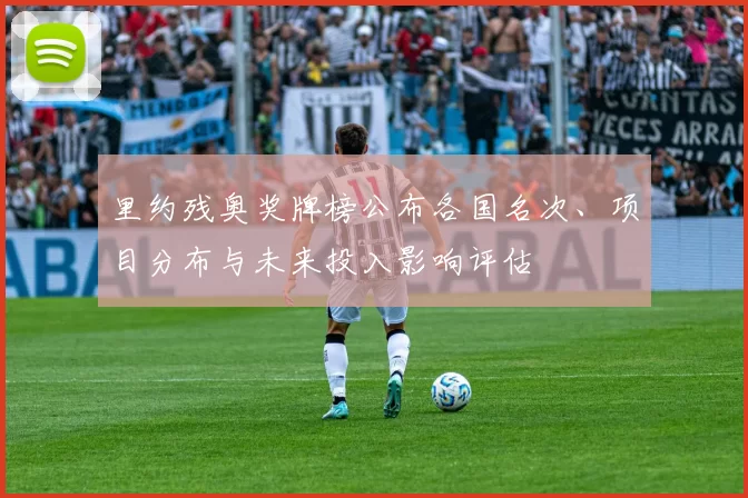 里约残奥奖牌榜公布各国名次、项目分布与未来投入影响评估