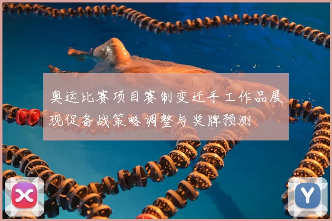 奥运比赛项目赛制变迁手工作品展现促备战策略调整与奖牌预测