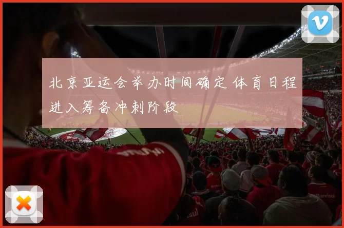 北京亚运会举办时间确定 体育日程进入筹备冲刺阶段