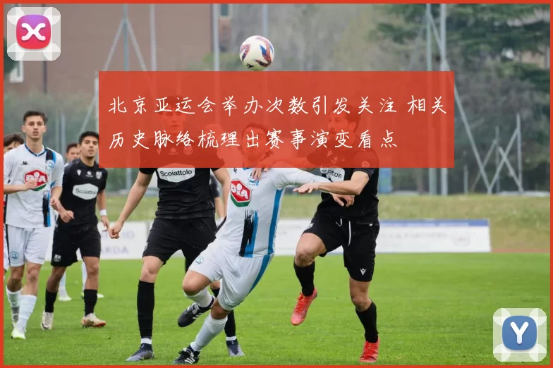 北京亚运会举办次数引发关注 相关历史脉络梳理出赛事演变看点