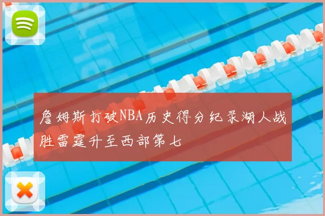 詹姆斯打破NBA历史得分纪录湖人战胜雷霆升至西部第七