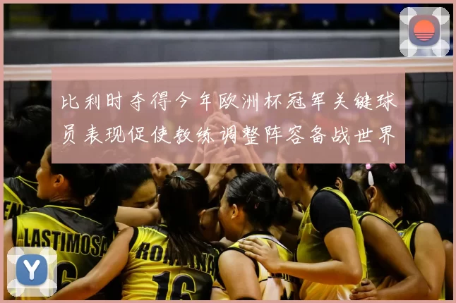 比利时夺得今年欧洲杯冠军关键球员表现促使教练调整阵容备战世界杯