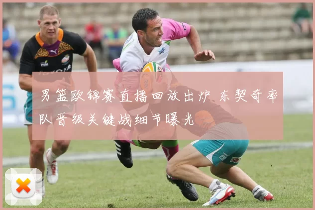 男篮欧锦赛直播回放出炉 东契奇率队晋级关键战细节曝光