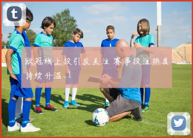 欧冠线上投引发关注 赛事投注热度持续升温_1