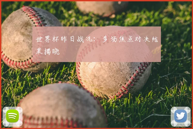 世界杯昨日战况:多场焦点对决结果揭晓