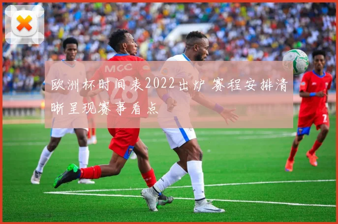 欧洲杯时间表2022出炉 赛程安排清晰呈现赛事看点
