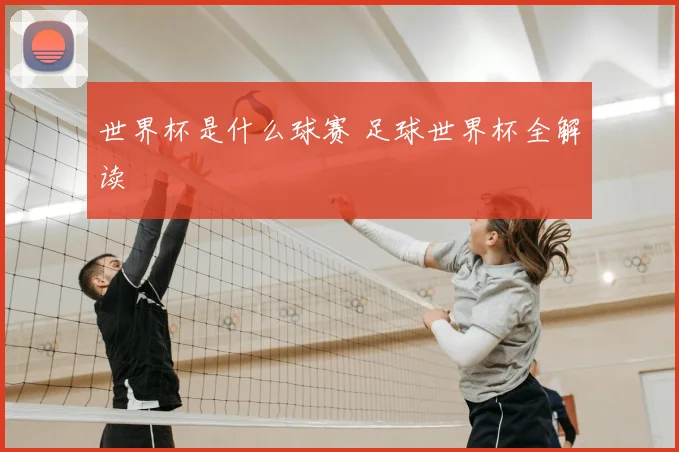 世界杯是什么球赛 足球世界杯全解读