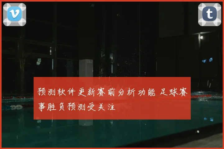 预测软件更新赛前分析功能 足球赛事胜负预测受关注