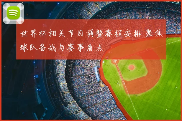 世界杯相关节目调整赛程安排 聚焦球队备战与赛事看点