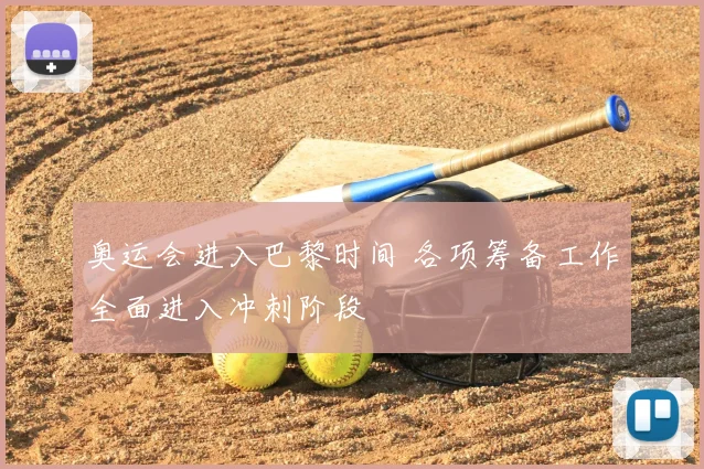 奥运会进入巴黎时间 各项筹备工作全面进入冲刺阶段