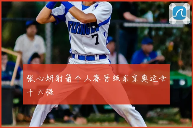 张心妍射箭个人赛晋级东京奥运会十六强