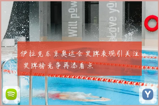 伊拉克东京奥运会奖牌表现引关注 奖牌榜竞争再添看点