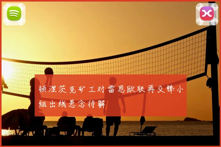 顿涅茨克矿工对雷恩欧联再交锋小组出线悬念待解