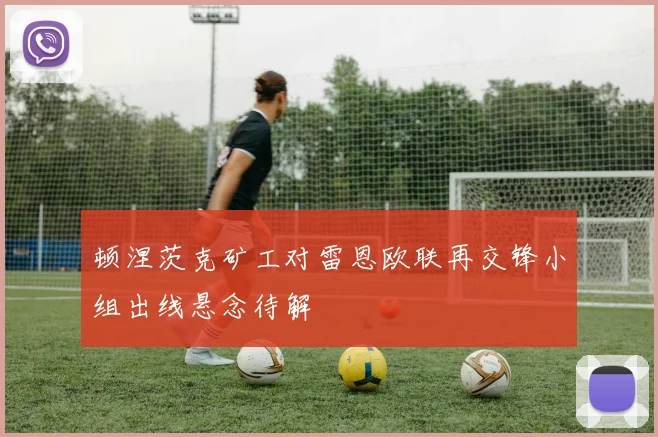 顿涅茨克矿工对雷恩欧联再交锋小组出线悬念待解